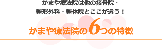 かまや療法院は他の接骨院・整形外科・整体院とここが違う!かまや療法院の6つの特徴